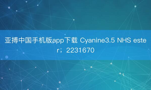 亚搏中国手机版app下载 Cyanine3.5 NHS ester；2231670