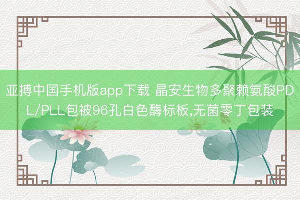 亚搏中国手机版app下载 晶安生物多聚赖氨酸PDL/PLL包被96孔白色酶标板,无菌零丁包装
