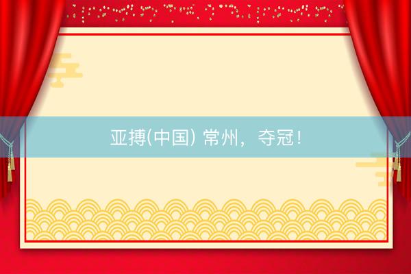 亚搏(中国) 常州，夺冠！