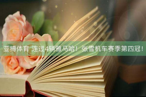 亚搏体育 连过4辆雅马哈!张雪机车赛季第四冠!