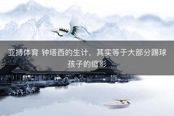 亚搏体育 钟塔西的生计，其实等于大部分踢球孩子的缩影