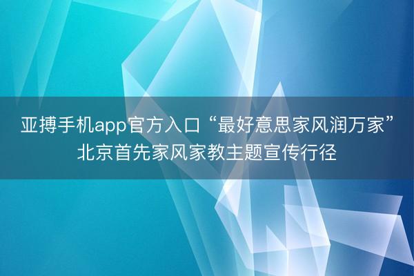 亚搏手机app官方入口 “最好意思家风润万家”北京首先家风家教主题宣传行径