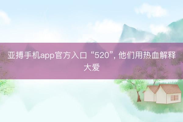 亚搏手机app官方入口 “520”， 他们用热血解释大爱
