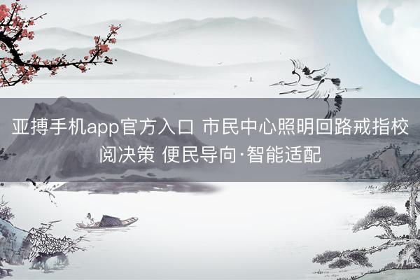 亚搏手机app官方入口 市民中心照明回路戒指校阅决策 便民导向·智能适配