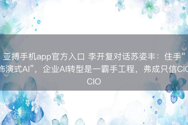 亚搏手机app官方入口 李开复对话苏姿丰：住手“饰演式AI”，企业AI转型是一霸手工程，弗成只信CIO