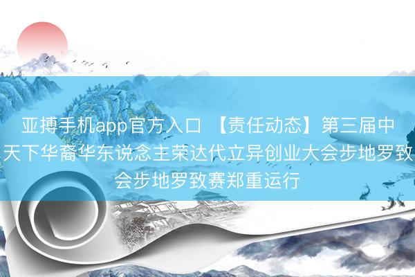 亚搏手机app官方入口 【责任动态】第三届中国（浙江）天下华裔华东说念主荣达代立异创业大会步地罗致赛郑重运行