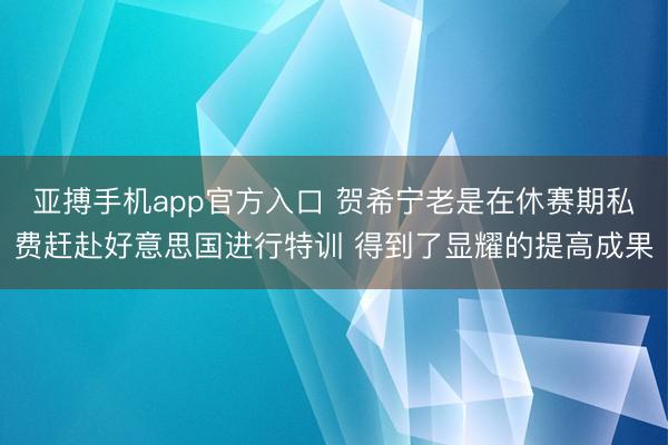 亚搏手机app官方入口 贺希宁老是在休赛期私费赶赴好意思国进行特训 得到了显耀的提高成果