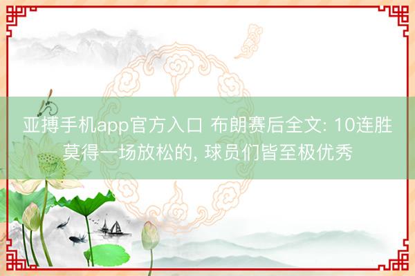 亚搏手机app官方入口 布朗赛后全文: 10连胜莫得一场放松的， 球员们皆至极优秀