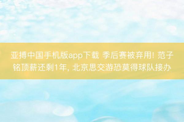 亚搏中国手机版app下载 季后赛被弃用! 范子铭顶薪还剩1年, 北京思交游恐莫得球队接办