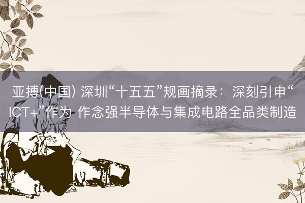 亚搏(中国) 深圳“十五五”规画摘录:深刻引申“ICT+”作为 作念强半导体与集成电路全品类制造