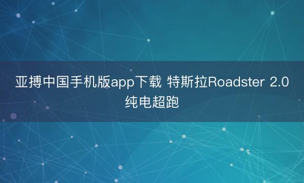 亚搏中国手机版app下载 特斯拉Roadster 2.0纯电超跑