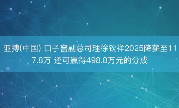亚搏(中国) 口子窖副总司理徐钦祥2025降薪至117.8万 还可赢得498.8万元的分成