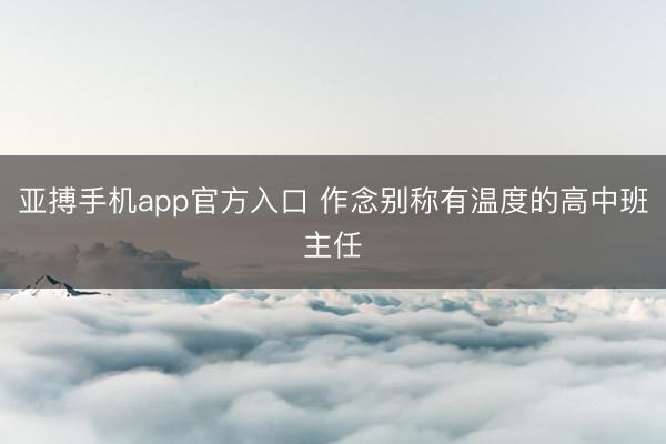 亚搏手机app官方入口 作念别称有温度的高中班主任