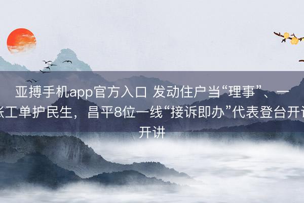 亚搏手机app官方入口 发动住户当“理事”、一张工单护民生，昌平8位一线“接诉即办”代表登台开讲