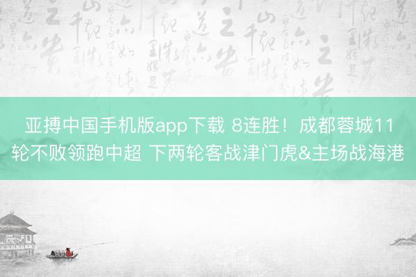 亚搏中国手机版app下载 8连胜!成都蓉城11轮不败领跑中超 下两轮客战津门虎&主场战海港