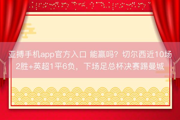 亚搏手机app官方入口 能赢吗?切尔西近10场2胜+英超1平6负,下场足总杯决赛踢曼城