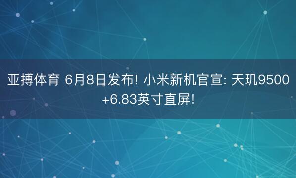 亚搏体育 6月8日发布! 小米新机官宣: 天玑9500+6.83英寸直屏!