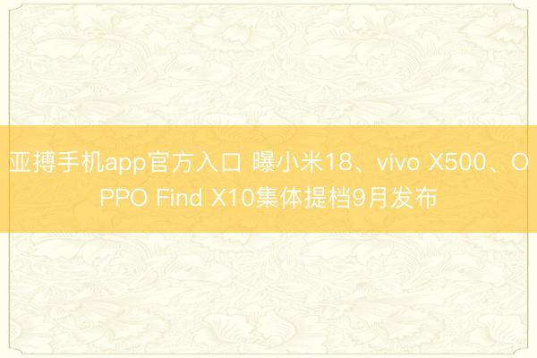 亚搏手机app官方入口 曝小米18、vivo X500、OPPO Find X10集体提档9月发布