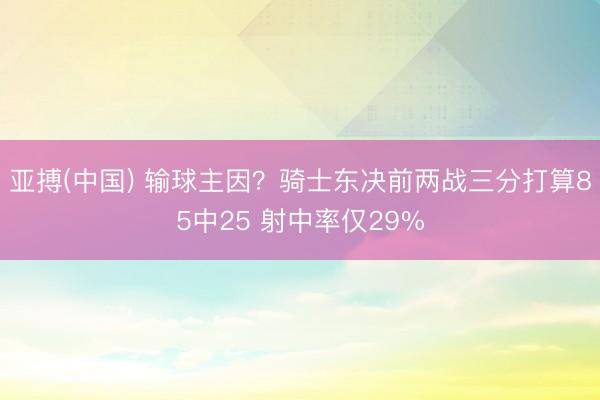 亚搏(中国) 输球主因？骑士东决前两战三分打算85中25 射中率仅29%