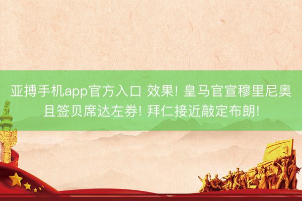 亚搏手机app官方入口 效果! 皇马官宣穆里尼奥且签贝席达左券! 拜仁接近敲定布朗!