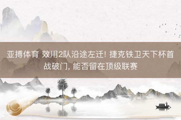 亚搏体育 效用2队沿途左迁! 捷克铁卫天下杯首战破门, 能否留在顶级联赛