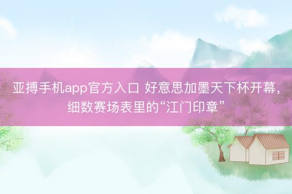 亚搏手机app官方入口 好意思加墨天下杯开幕，细数赛场表里的“江门印章”