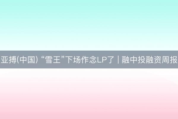 亚搏(中国) “雪王”下场作念LP了 | 融中投融资周报