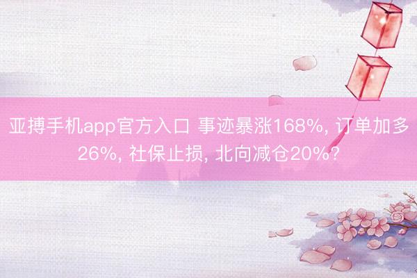 亚搏手机app官方入口 事迹暴涨168%, 订单加多26%, 社保止损, 北向减仓20%?