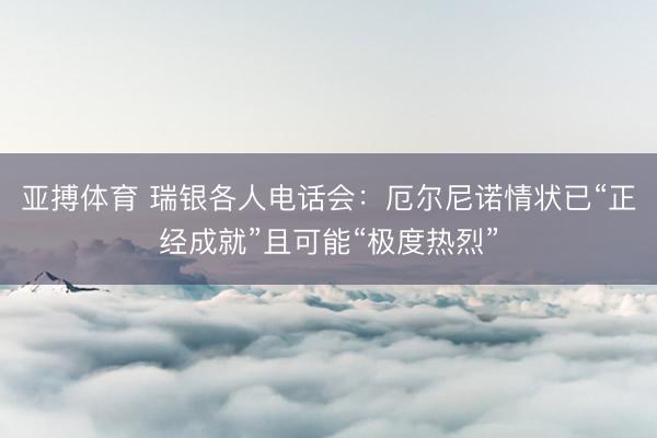 亚搏体育 瑞银各人电话会：厄尔尼诺情状已“正经成就”且可能“极度热烈”