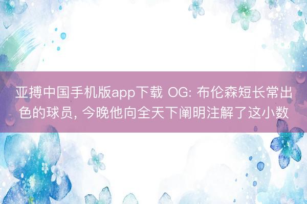 亚搏中国手机版app下载 OG: 布伦森短长常出色的球员， 今晚他向全天下阐明注解了这小数