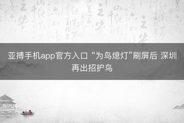亚搏手机app官方入口 “为鸟熄灯”刷屏后 深圳再出招护鸟