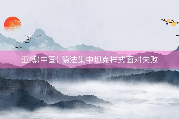 亚搏(中国) 德法集中坦克样式面对失败