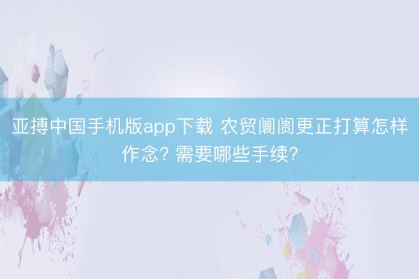 亚搏中国手机版app下载 农贸阛阓更正打算怎样作念? 需要哪些手续?